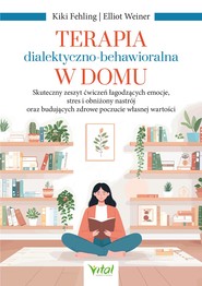 Terapia dialektyczno-behawioralna w domu. Skuteczny zeszyt ćwiczeń łagodzących emocje, stres i obniżony nastrój oraz budujących zdrowe poczucie własnej wartości