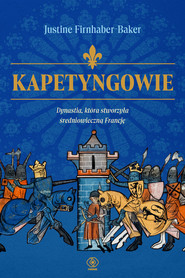 Kapetyngowie. Dynastia, która stworzyła średniowieczną Francję