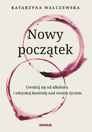 Nowy początek. Uwolnij się od alkoholu i odzyskaj kontrolę nad swoim życiem