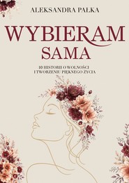 Wybieram sama. 10 historii o wolności i tworzeniu pięknego życia