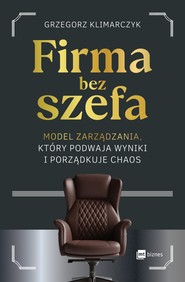 Firma bez szefa. Model zarządzania, który podwaja wyniki i porządkuje chaos