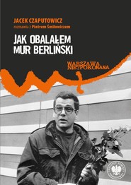 Jak obalałem Mur Berliński. Jacek Czaputowicz rozmawia z Piotrem Śmiłowiczem