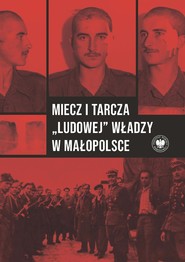Miecz i tarcza „ludowej” władzy w Małopolsce. Wojewódzki Urząd Bezpieczeństwa Publicznego / Wojewódzki Urząd ds. Bezpieczeństwa Publicznego w Krakowie 1945–1956