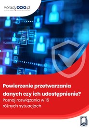 Powierzenie przetwarzania danych czy ich udostępnienie? Poznaj rozwiązania w 15 różnych sytuacjach