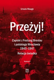 Przeżyj! Zapiski z Festung Breslau i polskiego Wrocławia 1945-1947. Relacja świadka. (Wydanie 2  Poprawione)