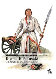 Klęska Kościuszki. Od Rawki do Maciejowic 1794