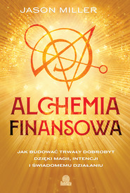 Alchemia finansowa. Jak budować trwały dobrobyt dzięki magii, intencji i świadomemu działaniu