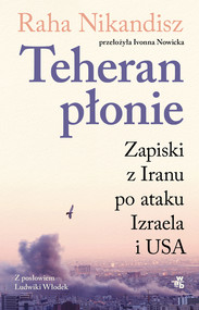 Teheran płonie. Zapiski z Iranu po ataku Izraela i USA