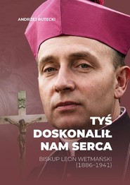 Tyś doskonalił nam serca. Biskup Leon Wetmański...