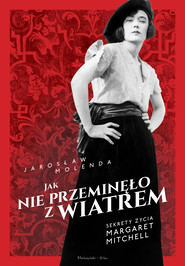 Jak nie przeminęło z wiatrem. Sekrety życia Margaret Mitchell