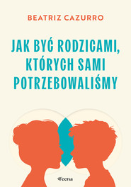 Jak być rodzicami, których sami potrzebowaliśmy
