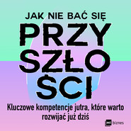 Jak nie bać się przyszłości. Kluczowe kompetencje jutra, które warto rozwijać już dziś