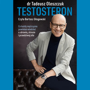 Testosteron. Co każdy mężczyzna powinien wiedzieć o zdrowiu, stresie i prawdziwej sile