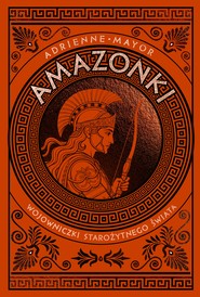 Amazonki. Wojowniczki starożytnego świata