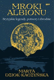 Mroki Albionu. Brytyjskie legendy, potwory i zbrodnie