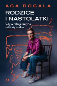 Rodzice i nastolatki. Gdy w relacji zaczyna robić się trudno