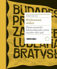 Wyobrażone stolice. Miasta monarchii habsburskiej jako centra narodów 1815 — 1918