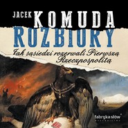 Rozbiory. Jak sąsiedzi rozerwali Pierwszą Rzeczpospolitą