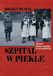 Szpital w piekle. Historia lekarzy-więźniów w Auschwitz
