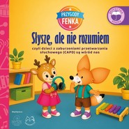 Słyszę, ale nie rozumiem. czyli dzieci z zaburzeniami przetwarzania słuchowego (CAPD) są wśród nas. Przygody Fenka