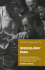 Widzieliśmy Pana Tydzień czwarty. Rozważania oparte na Ćwiczeniach duchowych św. Ignacego Loyoli wyd. 2