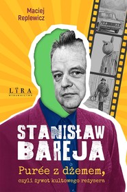 Stanisław Bareja. Purée z dżemem, czyli żywot kultowego reżysera