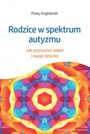 Rodzice w spektrum autyzmu. Jak zrozumieć siebie i swoje dziecko