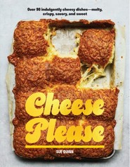 Cheese Please Over 90 Indulgently Cheesy Dishes-Melty, Crispy, Savory, and Sweet