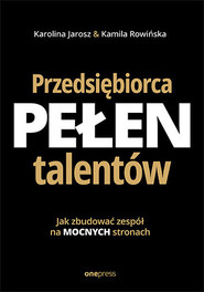 Przedsiębiorca pełen talentów. Jak zbudować zespół na mocnych stronach
