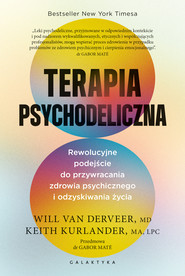 Terapia psychodeliczna. Rewolucyjne podejście do przywracania zdrowia psychicznego i odzyskiwania życia