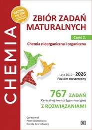 Chemia. Zbiór zadań maturalnych.  Lata 2010–2026. Poziom rozszerzony.  767 zadań Centralnej Komisji Egzaminacyjnej z rozwiązaniami  Część 2. Chemia nieorganiczna i organiczna