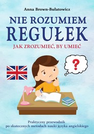 Nie rozumiem regułek. Jak zrozumieć, by umieć. Praktyczny przewodnik po skutecznych metodach nauki języka angielskiego