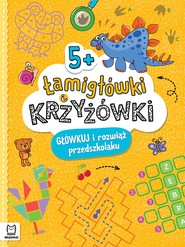 Łamigłówki i krzyżówki. Główkuj i rozwiąż przedszkolaku 5+