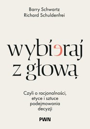 Wybieraj z głową. Czyli o racjonalności, etyce i sztuce podejmowania decyzji