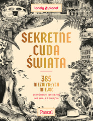 Sekretne cuda świata. 385 niezwykłych miejsc, o których istnieniu nie miałeś pojęcia