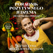Poradnik pozytywnego jedzenia. Jak karmić się z miłością?