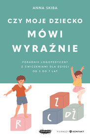 Czy moje dziecko mówi wyraźnie. Poradnik logopedyczny z ćwiczeniami dla dzieci od 3 do 7 lat