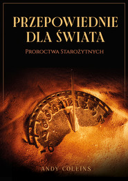Przepowiednie dla świata. Proroctwa starożytnych