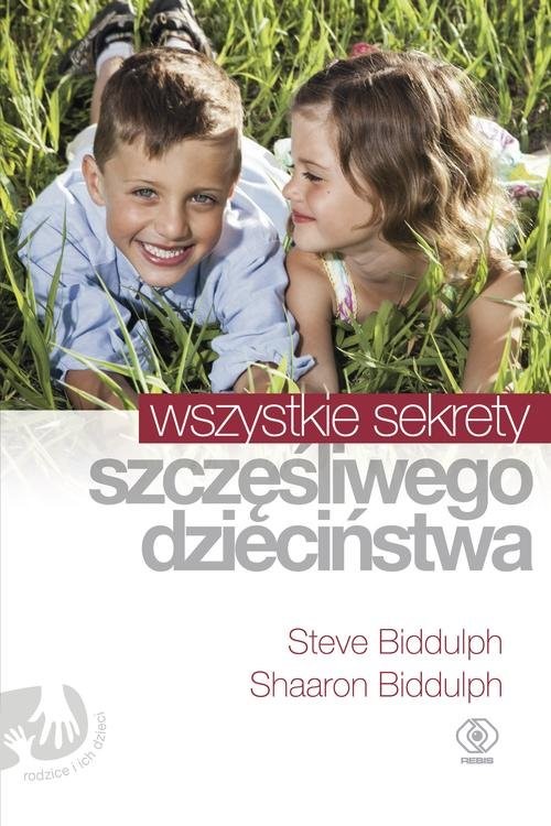 okładka Wszystkie sekrety szczęśliwego dzieciństwa książka | Shaaron Biddulph, Steve Biddulph