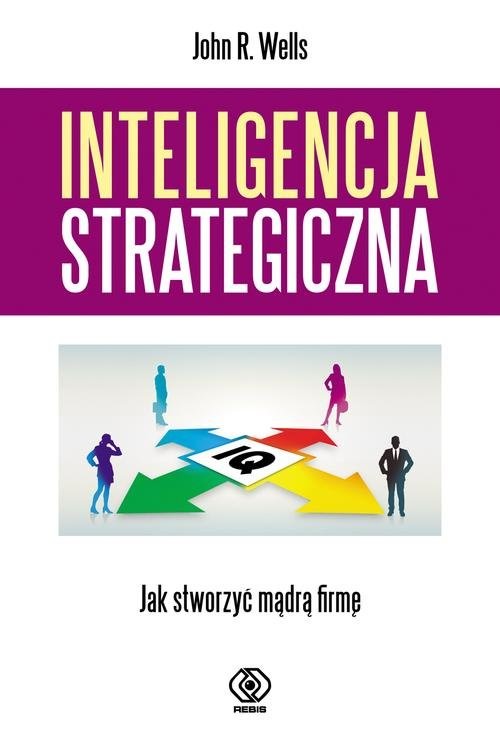 okładka Inteligencja strategiczna. Jak stworzyć mądrą firmę? książka | John R. Wells