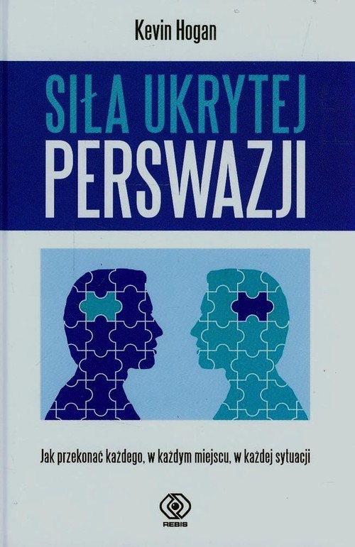 okładka Siła ukrytej perswazji. Jak przekonać każdego, w każdym miejscu, w każdej sytuacji książka | Hogan Kevin