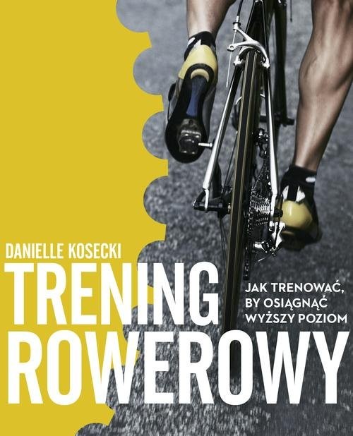 okładka Trening rowerowy. Jak trenować, by osiągnąć wyższy poziom książka | Kosecki Danielle