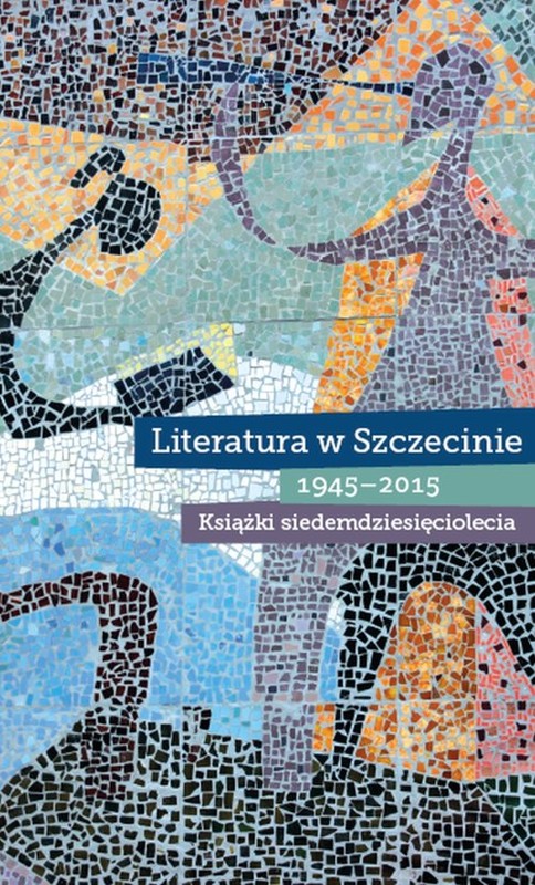 okładka Literatura w Szczecinie 1945-2015 Książki siedemdziesięciolecia książka