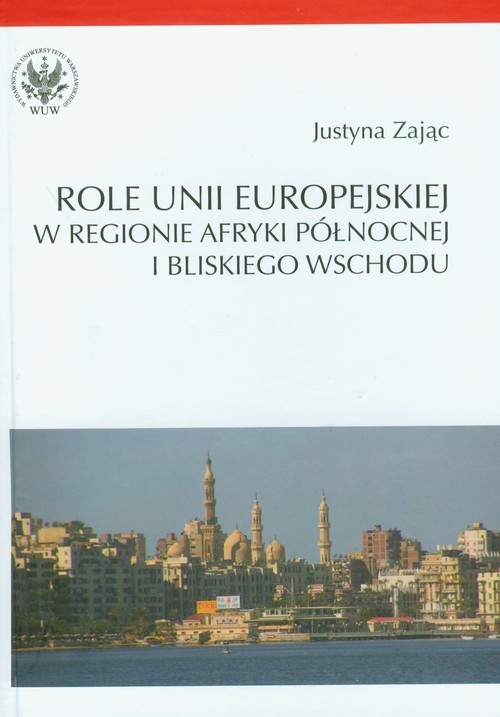 okładka Role Unii Europejskiej w regionie Afryki Północnej i Bliskiego Wschodu książka | Zając Justyna
