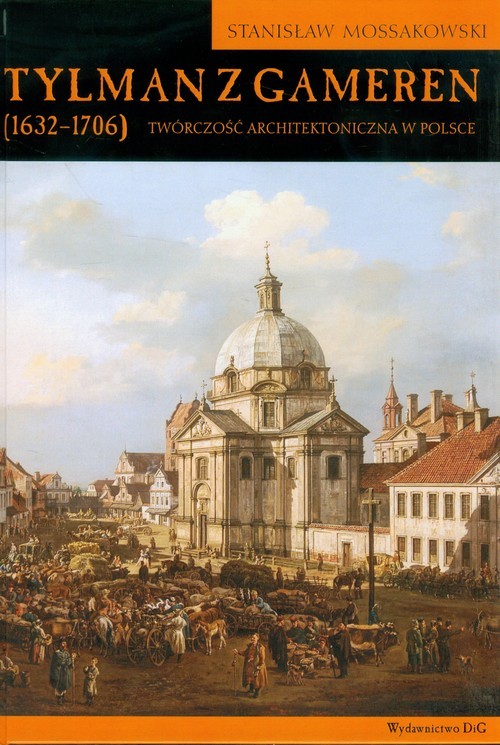 okładka Tylman z Gameren 1632-1706 Twórczość architektoniczna w Polsce książka | Mossakowski Stanisław