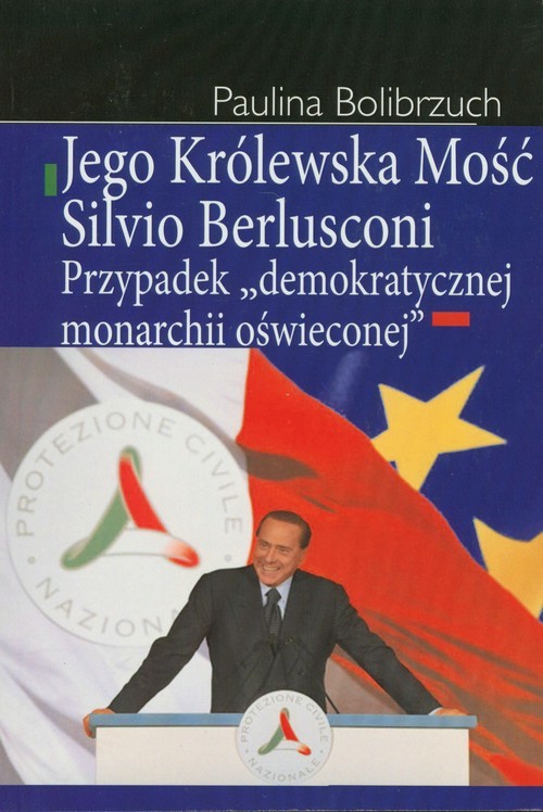 okładka Jego Królewska Mość Silvio Berlusconi Przypadek "demokratycznej monarchii oświeconej" książka | Bolibrzuch Paulina