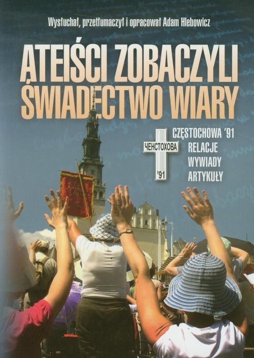 okładka Ateiści zobaczyli świadectwo wiary Częstochowa '91. Relacje, wywiady, artykuły. książka | Adam Hlebowicz