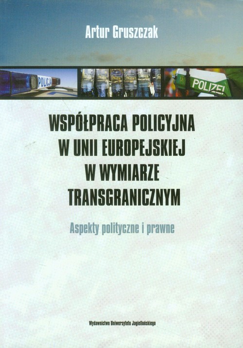 okładka Współpraca policyjna w Unii Europejskiej w wymiarze transgranicznym Aspekty polityczne i prawne książka | Artur Gruszczak