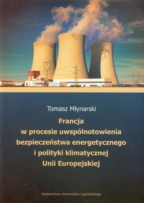 okładka Francja w procesie uwspólnotowienia bezpieczeństwa energetycznego i polityki klimatycznej Unii Europejskiej książka | Tomasz Młynarski