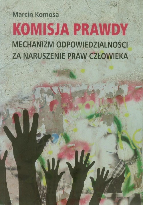 okładka Komisja prawdy Mechanizm odpowiedzialności za naruszenie praw człowieka książka | Komosa Marcin